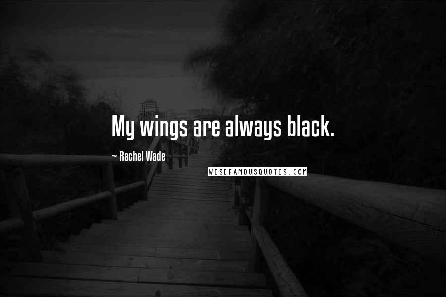 Rachel Wade Quotes: My wings are always black.