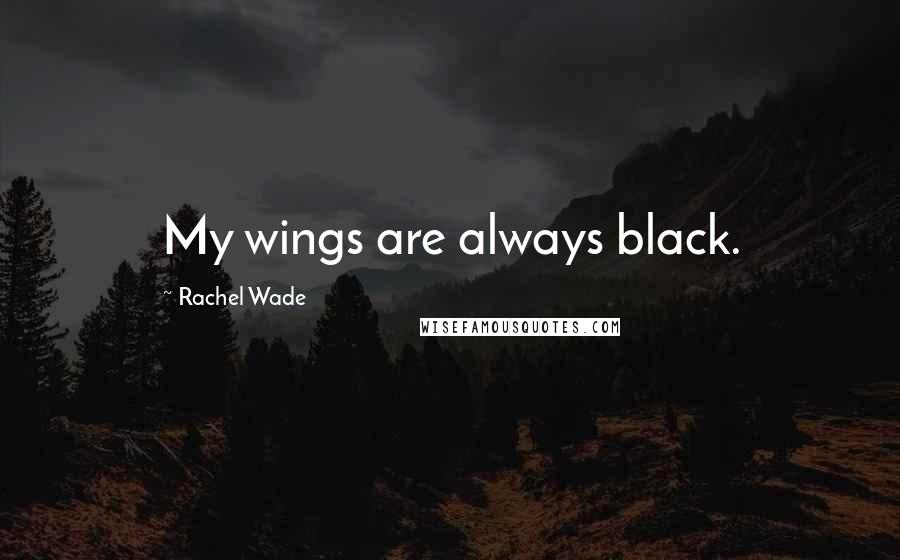 Rachel Wade Quotes: My wings are always black.