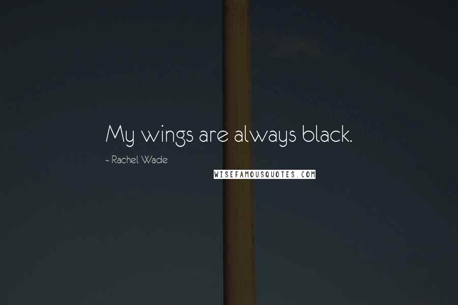 Rachel Wade Quotes: My wings are always black.