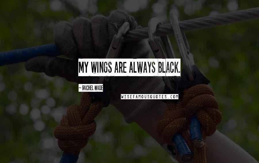 Rachel Wade Quotes: My wings are always black.