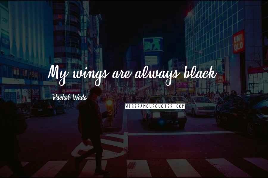 Rachel Wade Quotes: My wings are always black.