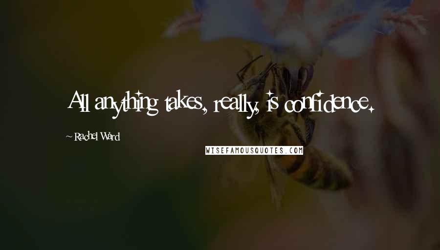 Rachel Ward Quotes: All anything takes, really, is confidence.