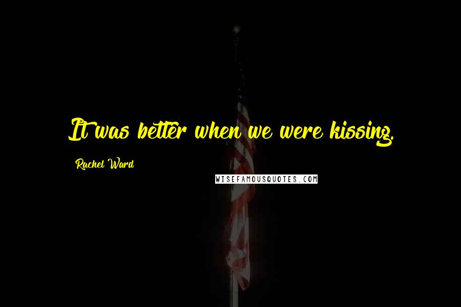 Rachel Ward Quotes: It was better when we were kissing.