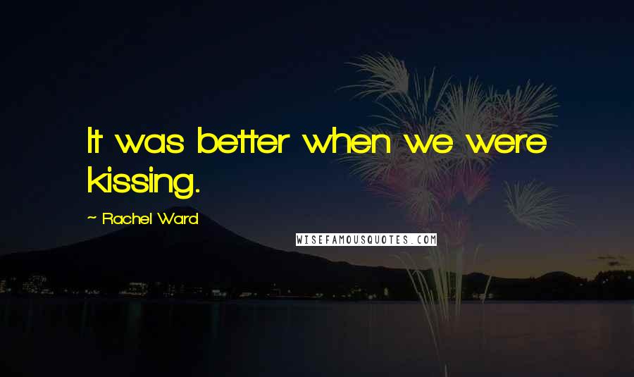 Rachel Ward Quotes: It was better when we were kissing.