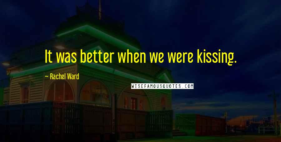 Rachel Ward Quotes: It was better when we were kissing.