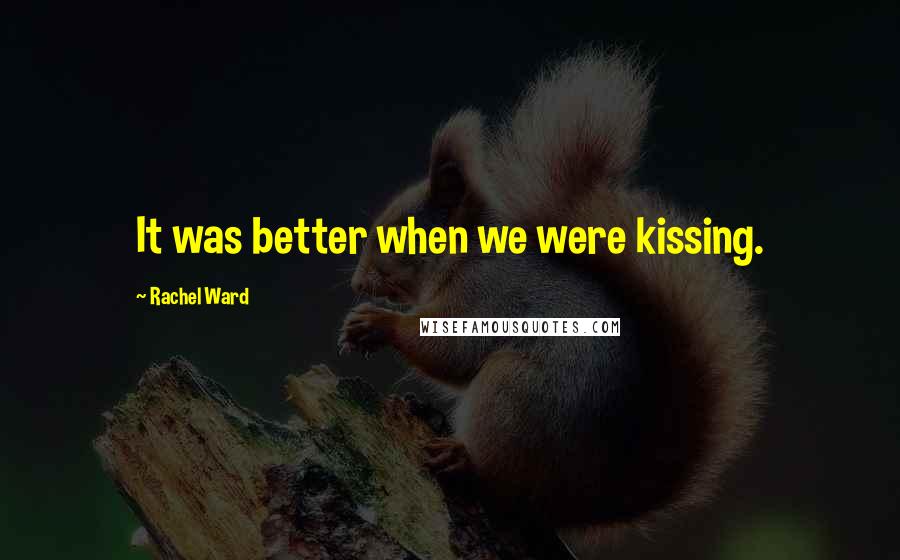 Rachel Ward Quotes: It was better when we were kissing.