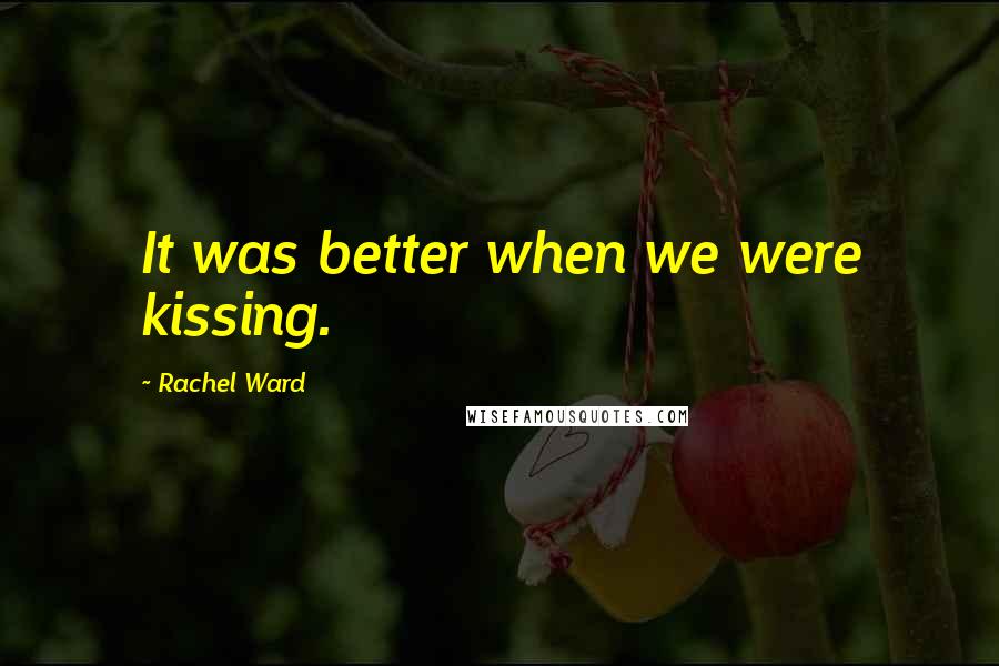 Rachel Ward Quotes: It was better when we were kissing.