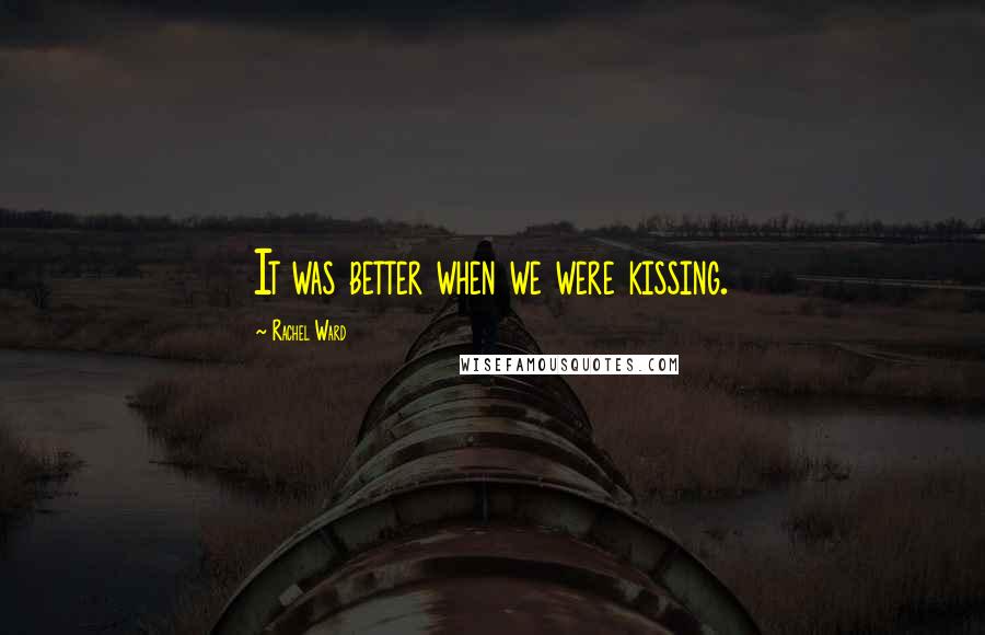 Rachel Ward Quotes: It was better when we were kissing.