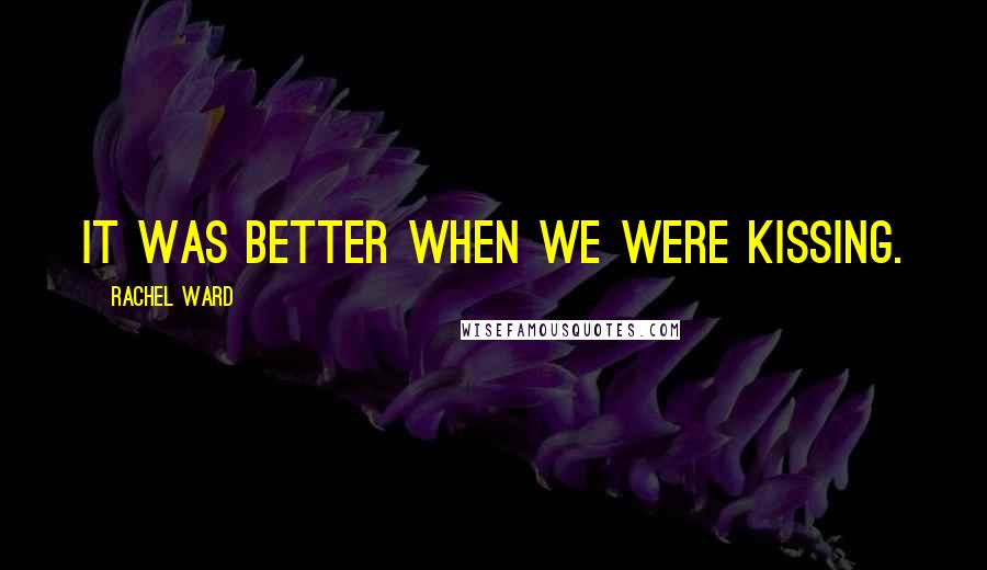 Rachel Ward Quotes: It was better when we were kissing.