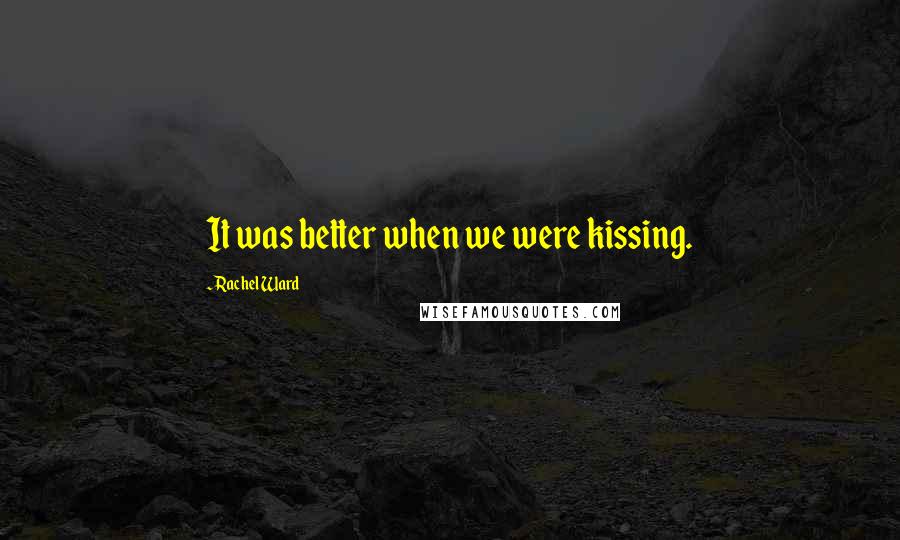 Rachel Ward Quotes: It was better when we were kissing.