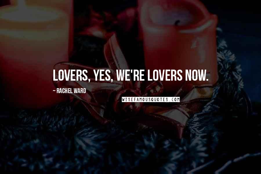 Rachel Ward Quotes: Lovers, yes, we're lovers now.