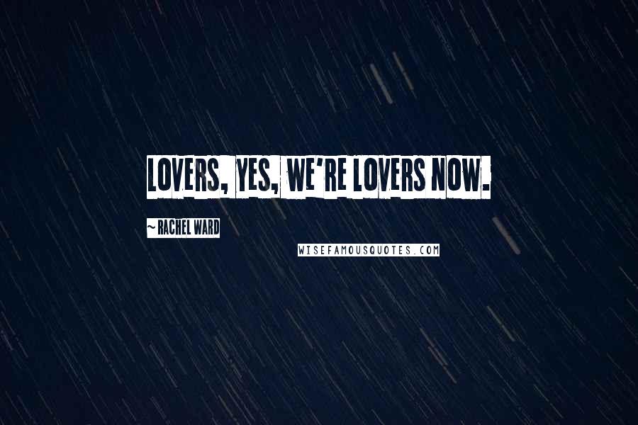 Rachel Ward Quotes: Lovers, yes, we're lovers now.