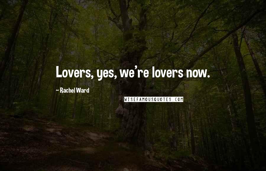 Rachel Ward Quotes: Lovers, yes, we're lovers now.