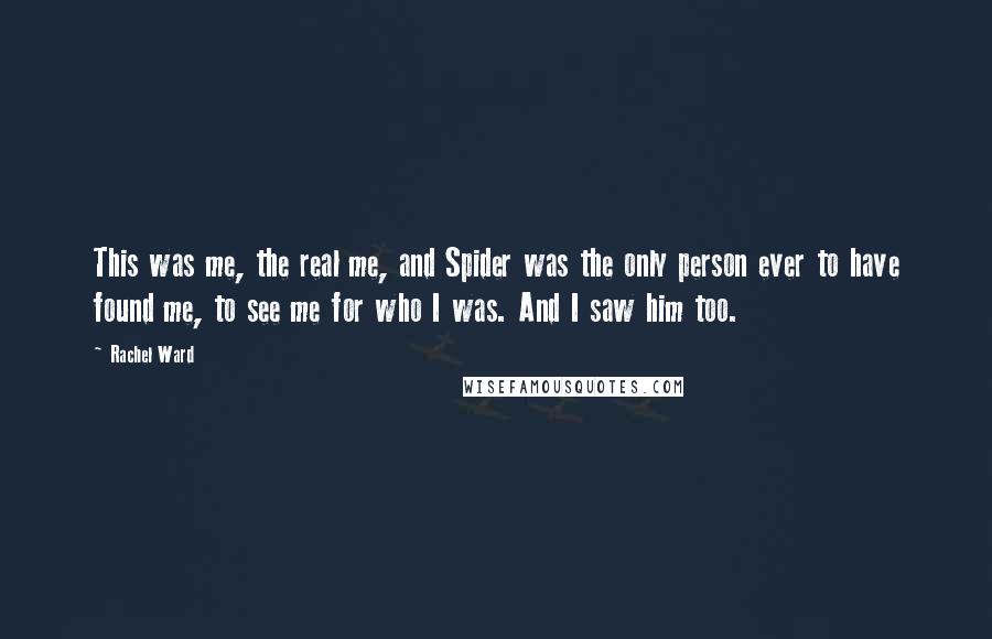 Rachel Ward Quotes: This was me, the real me, and Spider was the only person ever to have found me, to see me for who I was. And I saw him too.