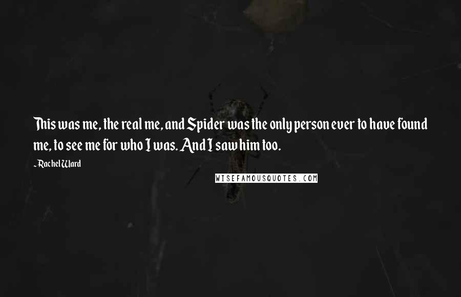 Rachel Ward Quotes: This was me, the real me, and Spider was the only person ever to have found me, to see me for who I was. And I saw him too.