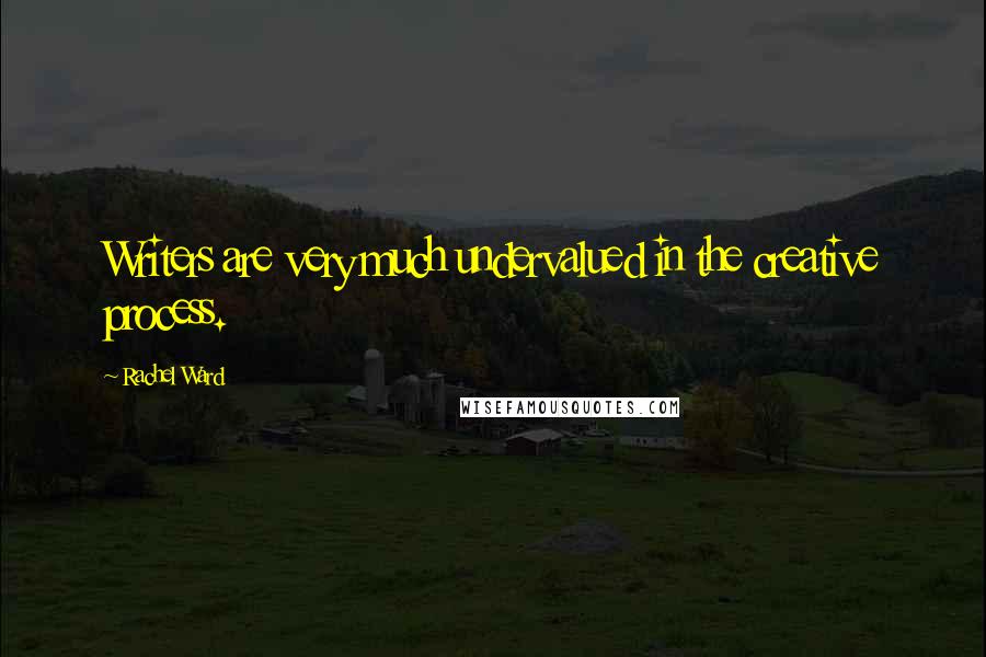 Rachel Ward Quotes: Writers are very much undervalued in the creative process.