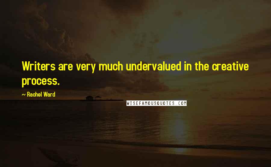Rachel Ward Quotes: Writers are very much undervalued in the creative process.