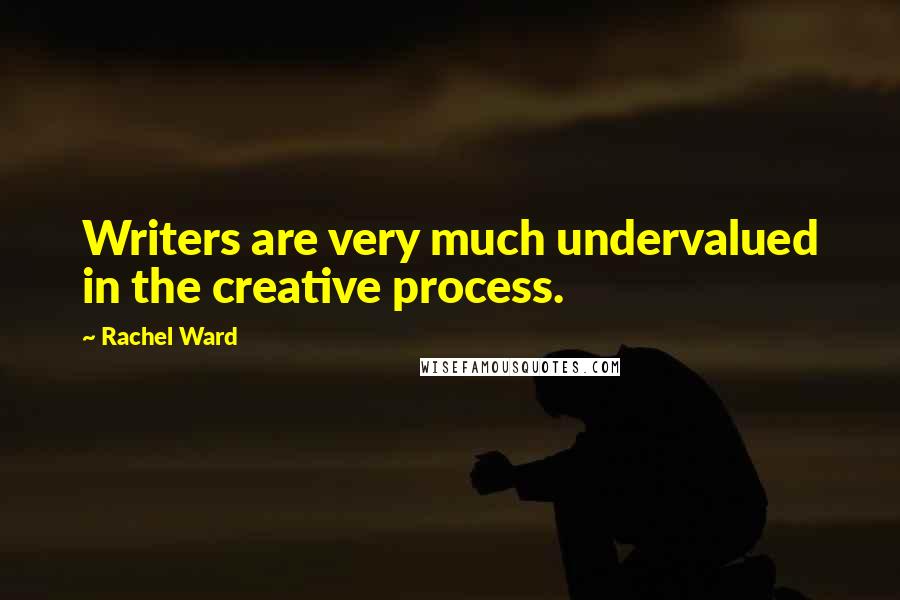 Rachel Ward Quotes: Writers are very much undervalued in the creative process.