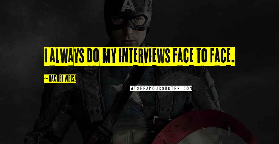 Rachel Weisz Quotes: I always do my interviews face to face.