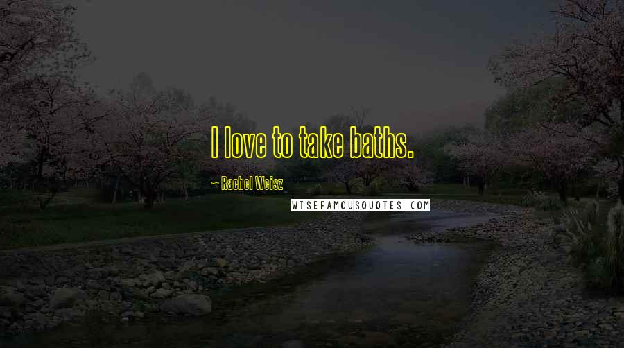 Rachel Weisz Quotes: I love to take baths.