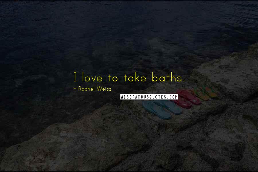 Rachel Weisz Quotes: I love to take baths.