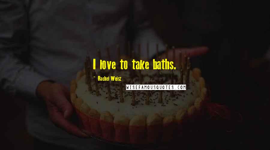 Rachel Weisz Quotes: I love to take baths.