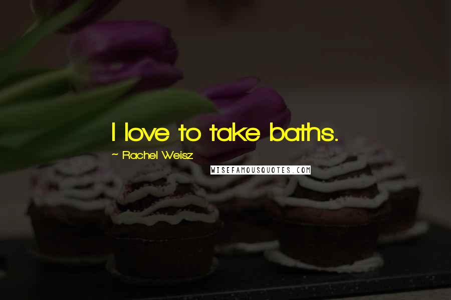 Rachel Weisz Quotes: I love to take baths.