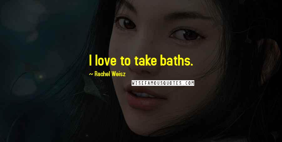 Rachel Weisz Quotes: I love to take baths.