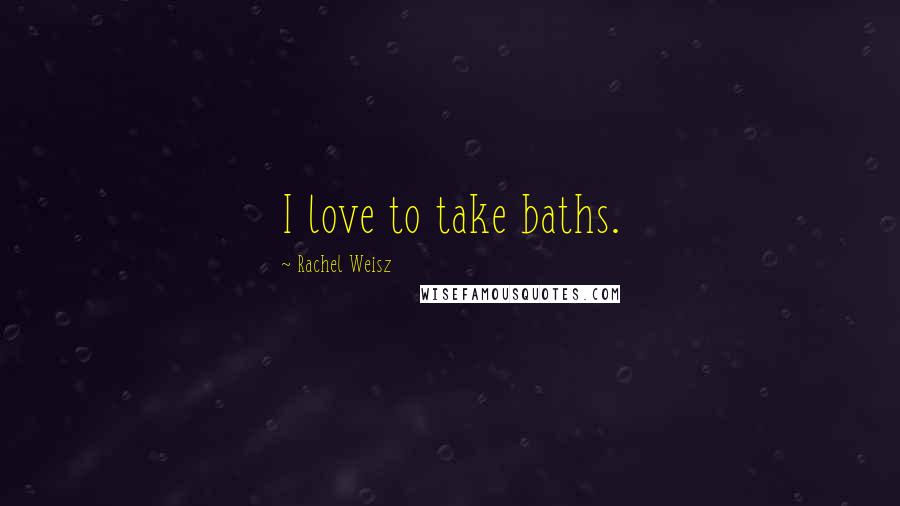 Rachel Weisz Quotes: I love to take baths.