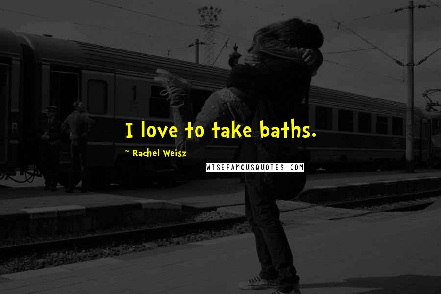 Rachel Weisz Quotes: I love to take baths.