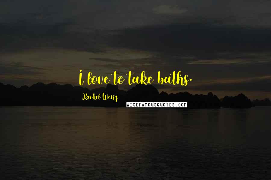 Rachel Weisz Quotes: I love to take baths.