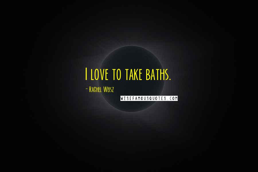 Rachel Weisz Quotes: I love to take baths.