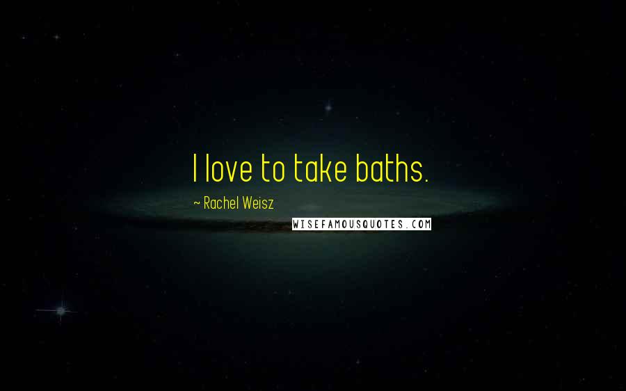 Rachel Weisz Quotes: I love to take baths.