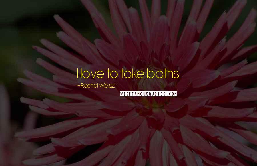 Rachel Weisz Quotes: I love to take baths.