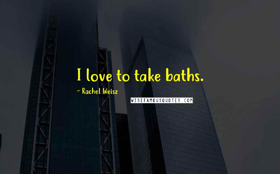 Rachel Weisz Quotes: I love to take baths.