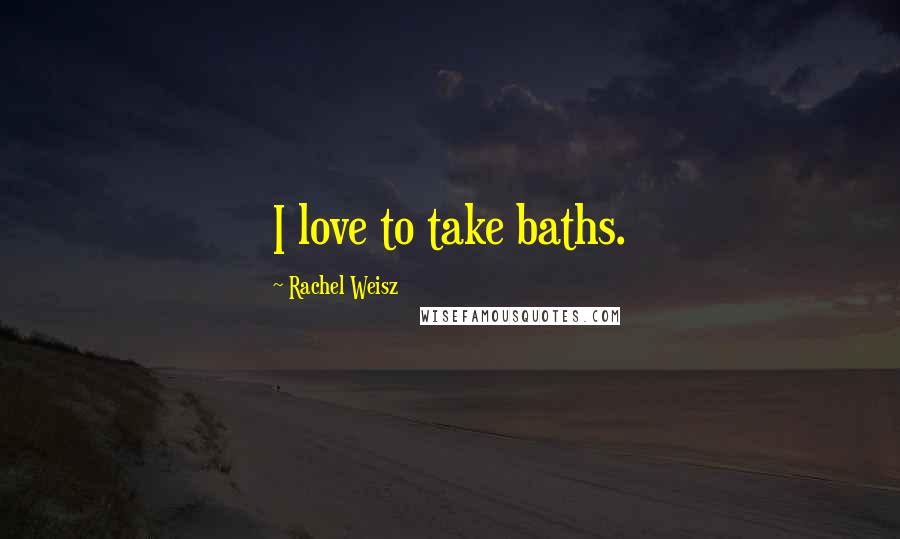 Rachel Weisz Quotes: I love to take baths.