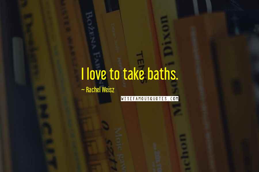 Rachel Weisz Quotes: I love to take baths.