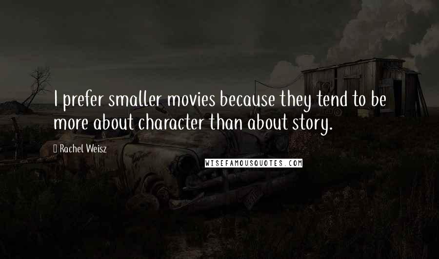 Rachel Weisz Quotes: I prefer smaller movies because they tend to be more about character than about story.