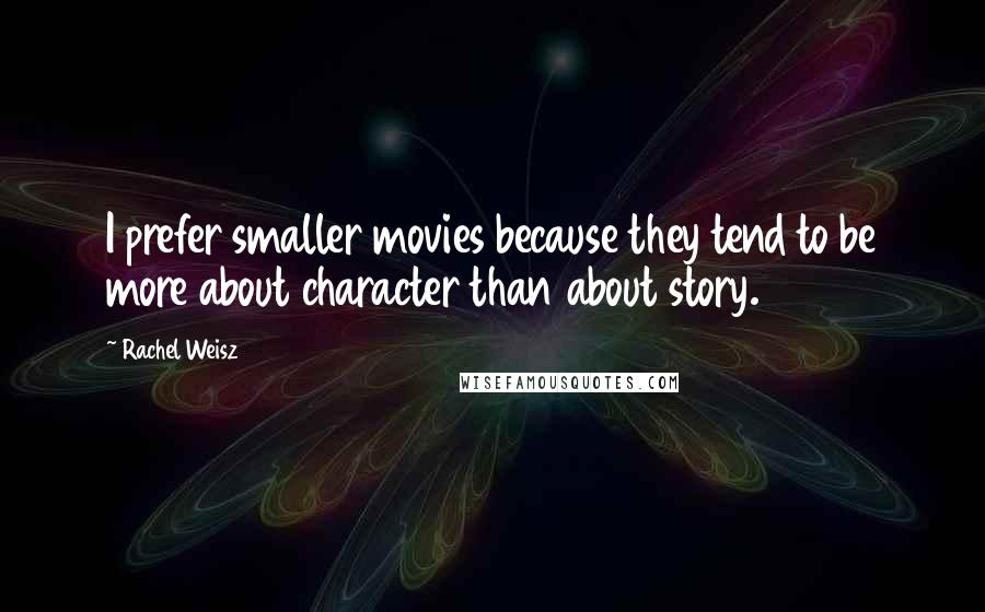 Rachel Weisz Quotes: I prefer smaller movies because they tend to be more about character than about story.