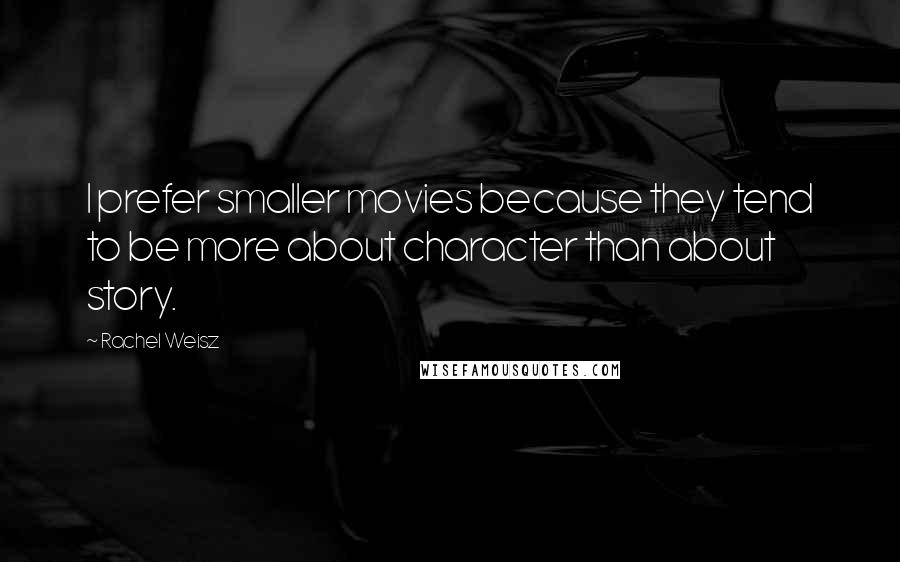 Rachel Weisz Quotes: I prefer smaller movies because they tend to be more about character than about story.