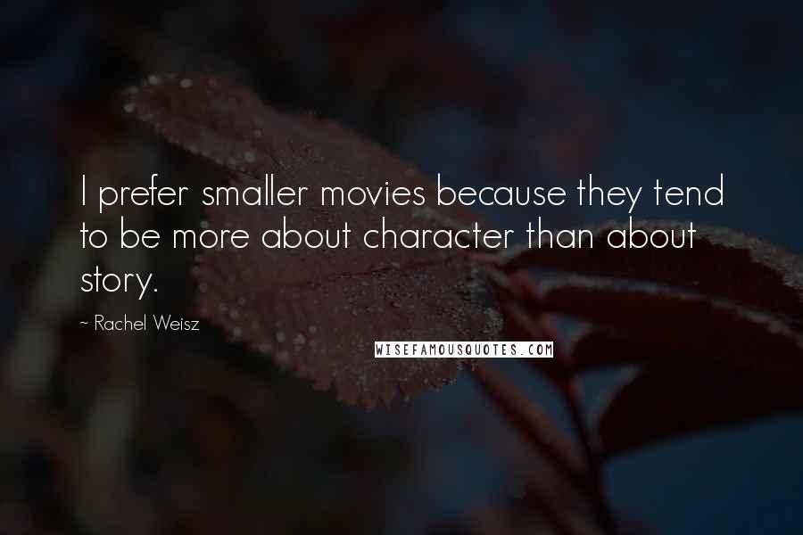 Rachel Weisz Quotes: I prefer smaller movies because they tend to be more about character than about story.