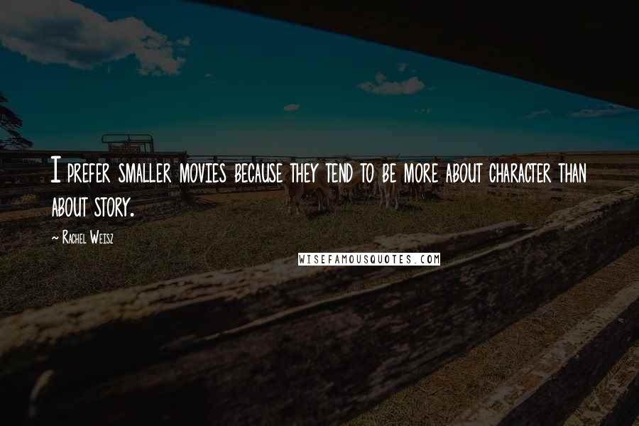 Rachel Weisz Quotes: I prefer smaller movies because they tend to be more about character than about story.