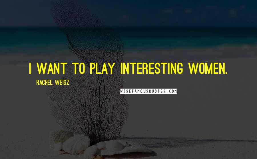 Rachel Weisz Quotes: I want to play interesting women.