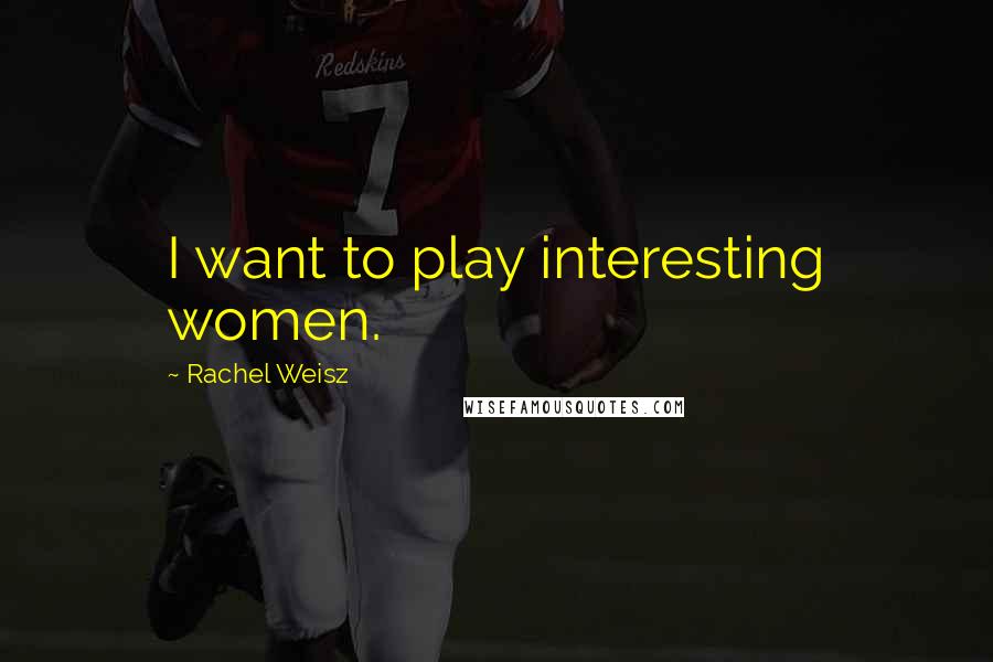 Rachel Weisz Quotes: I want to play interesting women.