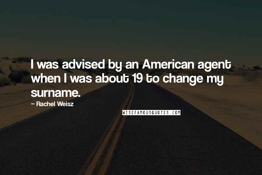 Rachel Weisz Quotes: I was advised by an American agent when I was about 19 to change my surname.