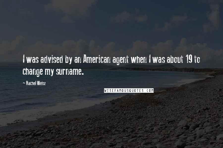 Rachel Weisz Quotes: I was advised by an American agent when I was about 19 to change my surname.