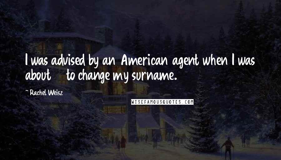 Rachel Weisz Quotes: I was advised by an American agent when I was about 19 to change my surname.