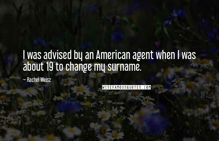 Rachel Weisz Quotes: I was advised by an American agent when I was about 19 to change my surname.