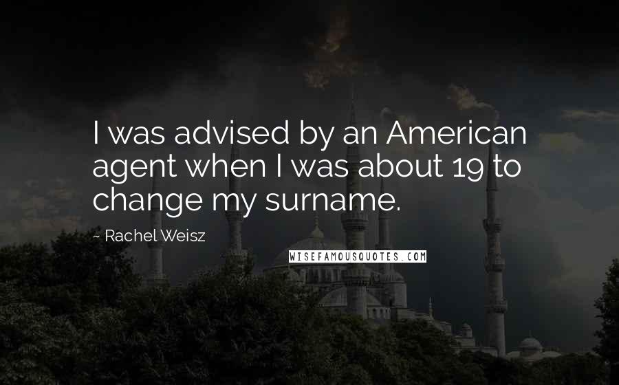 Rachel Weisz Quotes: I was advised by an American agent when I was about 19 to change my surname.