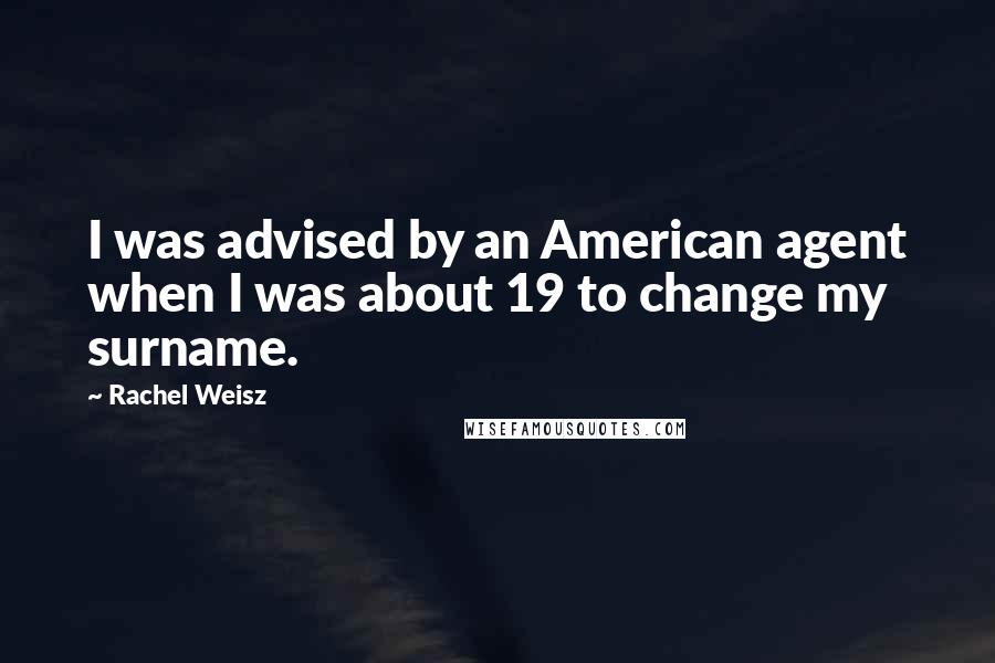 Rachel Weisz Quotes: I was advised by an American agent when I was about 19 to change my surname.